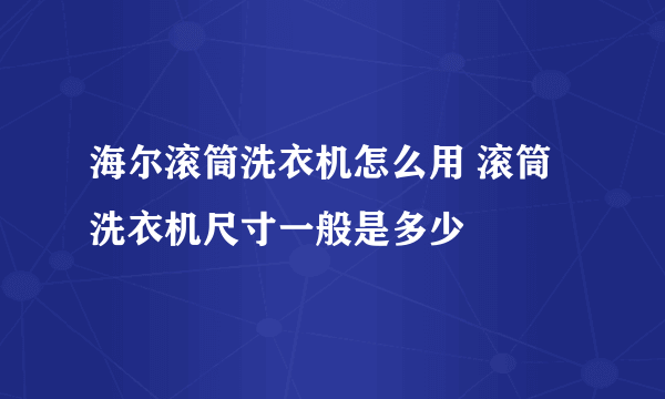 海尔滚筒洗衣机怎么用 滚筒洗衣机尺寸一般是多少