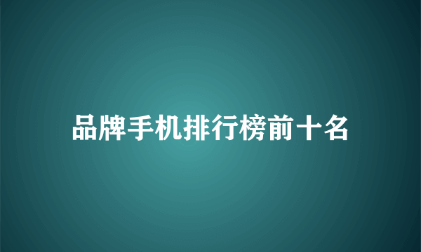 品牌手机排行榜前十名