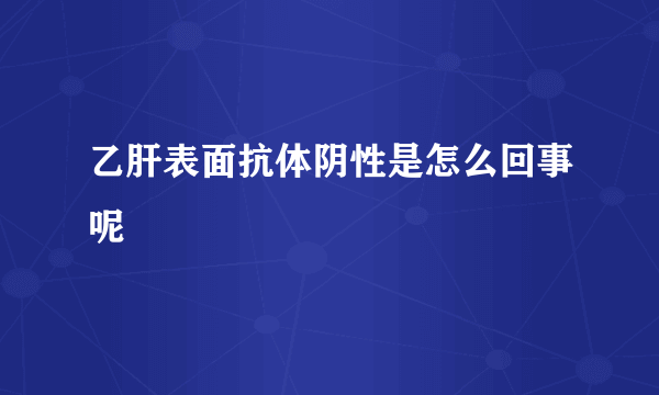 乙肝表面抗体阴性是怎么回事呢
