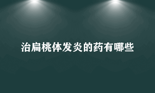 治扁桃体发炎的药有哪些