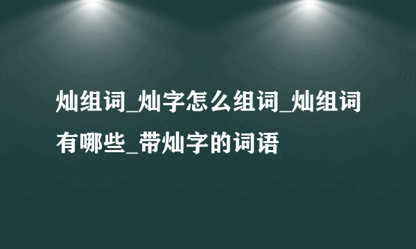 灿组词_灿字怎么组词_灿组词有哪些_带灿字的词语