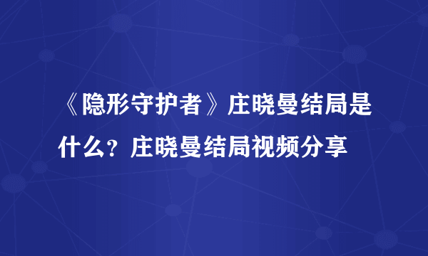 《隐形守护者》庄晓曼结局是什么？庄晓曼结局视频分享