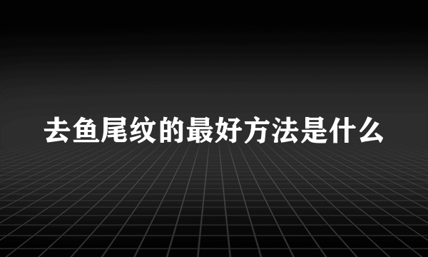 去鱼尾纹的最好方法是什么