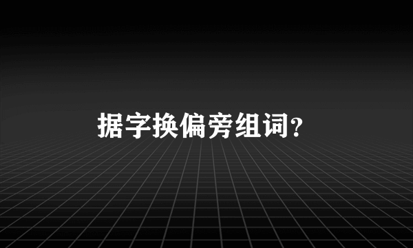 据字换偏旁组词？