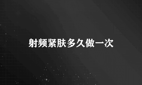 射频紧肤多久做一次
