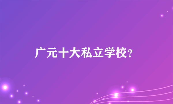 广元十大私立学校？