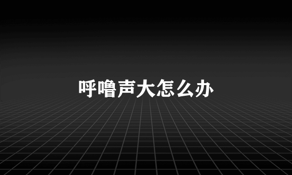 呼噜声大怎么办