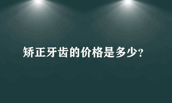 矫正牙齿的价格是多少？