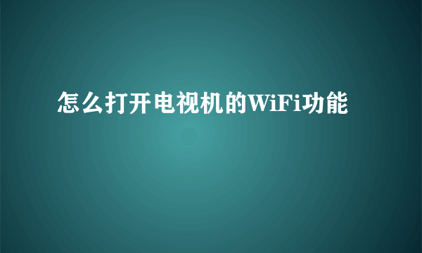 怎么打开电视机的WiFi功能