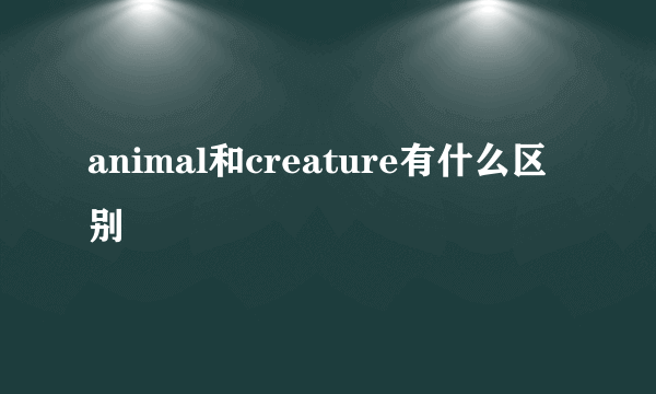 animal和creature有什么区别