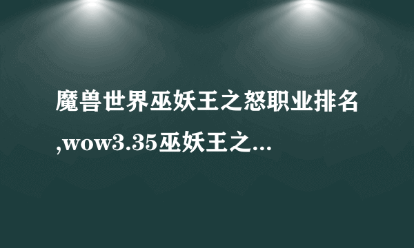 魔兽世界巫妖王之怒职业排名,wow3.35巫妖王之怒怀旧服什么职业最强