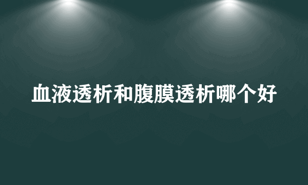 血液透析和腹膜透析哪个好