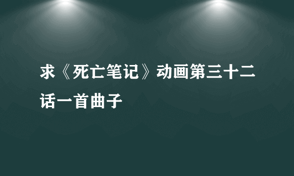 求《死亡笔记》动画第三十二话一首曲子