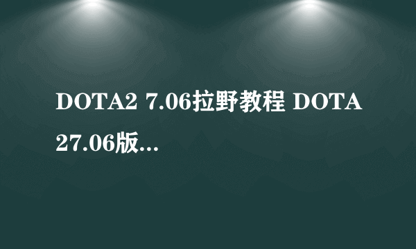 DOTA2 7.06拉野教程 DOTA27.06版本怎么拉野
