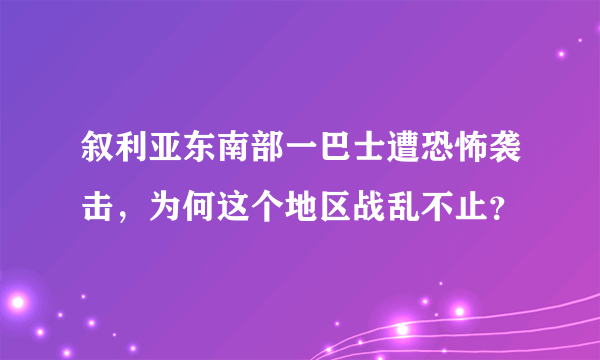 叙利亚东南部一巴士遭恐怖袭击，为何这个地区战乱不止？