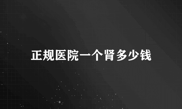正规医院一个肾多少钱