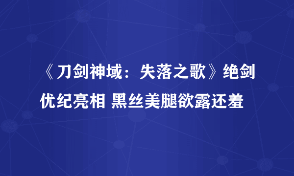 《刀剑神域：失落之歌》绝剑优纪亮相 黑丝美腿欲露还羞