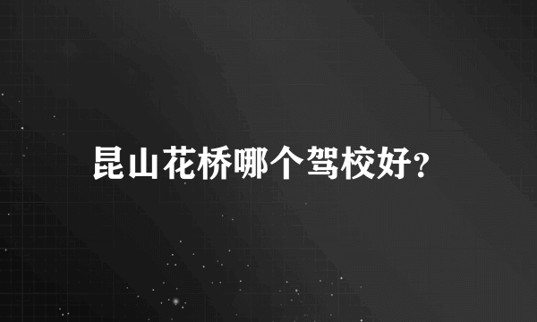 昆山花桥哪个驾校好？