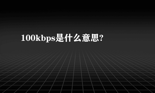 100kbps是什么意思?