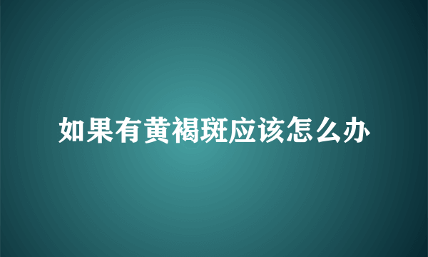 如果有黄褐斑应该怎么办