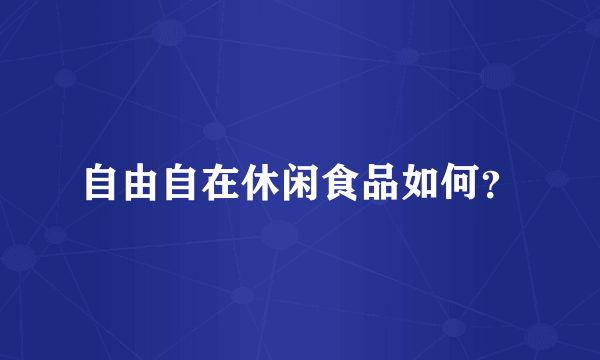 自由自在休闲食品如何？