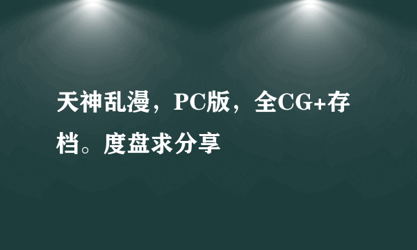 天神乱漫，PC版，全CG+存档。度盘求分享