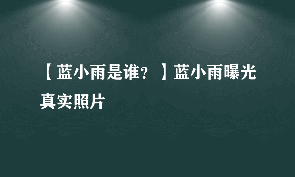 【蓝小雨是谁？】蓝小雨曝光真实照片