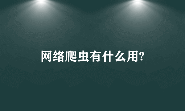 网络爬虫有什么用?