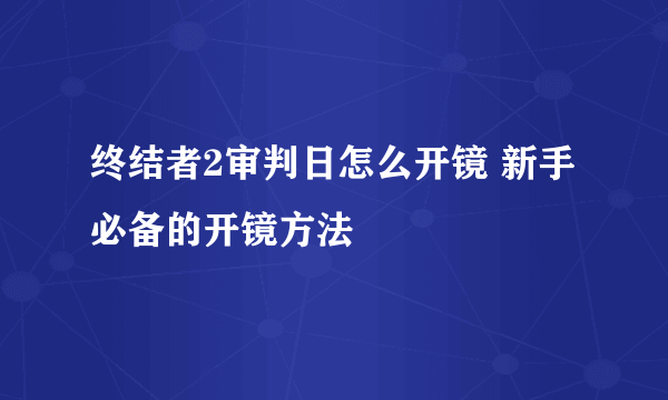 终结者2审判日怎么开镜 新手必备的开镜方法