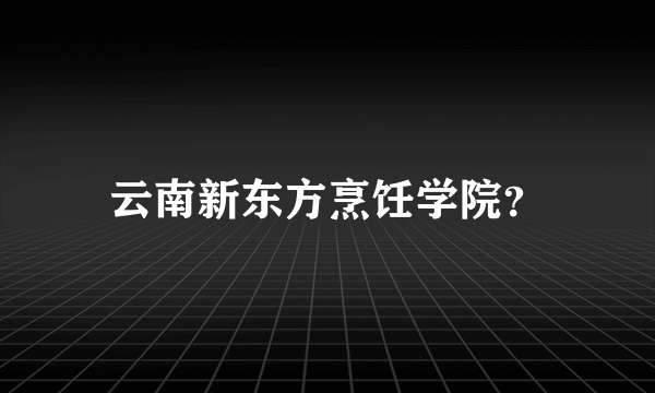 云南新东方烹饪学院？