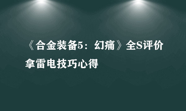《合金装备5：幻痛》全S评价拿雷电技巧心得