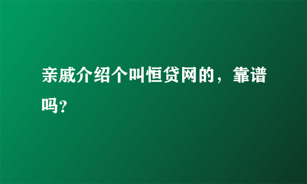 亲戚介绍个叫恒贷网的，靠谱吗？