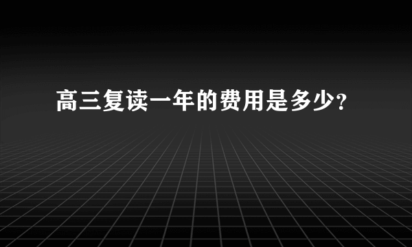 高三复读一年的费用是多少？