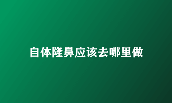 自体隆鼻应该去哪里做