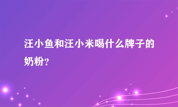 汪小鱼和汪小米喝什么牌子的奶粉？