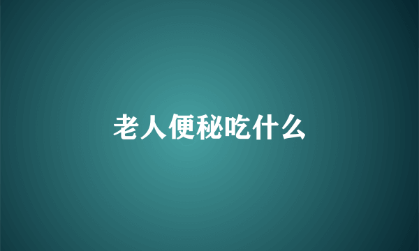 老人便秘吃什么