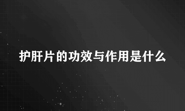 护肝片的功效与作用是什么
