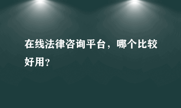 在线法律咨询平台，哪个比较好用？