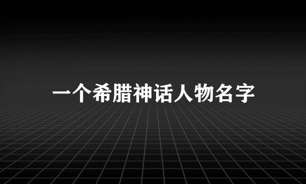 一个希腊神话人物名字