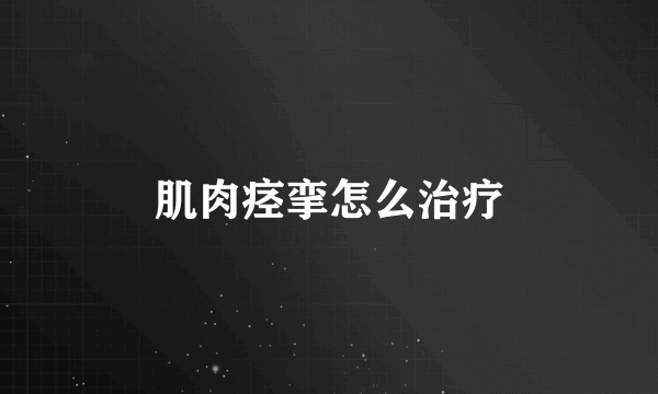 肌肉痉挛怎么治疗
