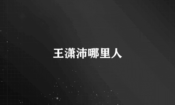 王潇沛哪里人