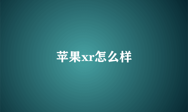 苹果xr怎么样