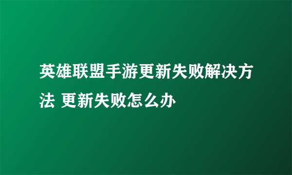 英雄联盟手游更新失败解决方法 更新失败怎么办
