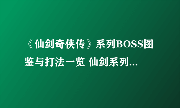 《仙剑奇侠传》系列BOSS图鉴与打法一览 仙剑系列全BOSS图鉴大全