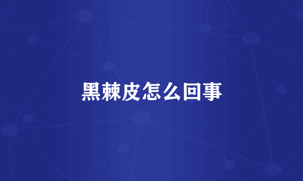 黑棘皮怎么回事