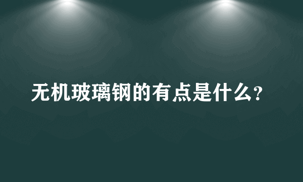无机玻璃钢的有点是什么？
