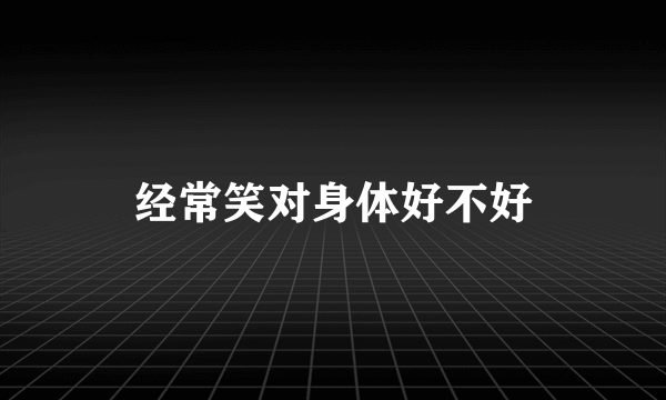 经常笑对身体好不好