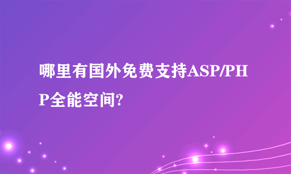 哪里有国外免费支持ASP/PHP全能空间?