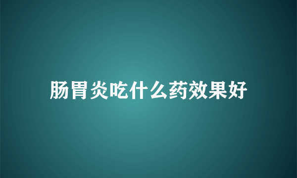 肠胃炎吃什么药效果好