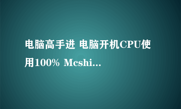 电脑高手进 电脑开机CPU使用100% Mcshield.exe 这程序在运行